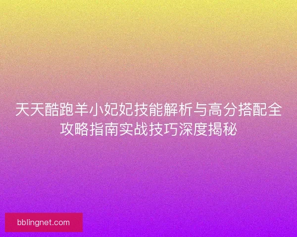 天天酷跑羊小妃妃技能解析与高分搭配全攻略指南实战技巧深度揭秘